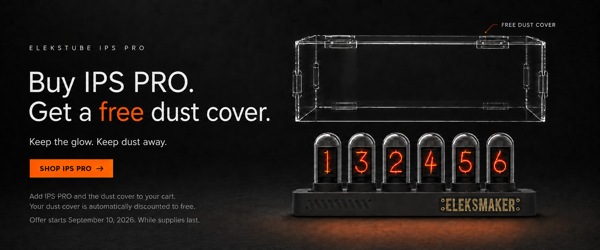 Buy IPS PRO. Get a free dust cover. Add both to your cart. Offer starts September 10, 2026, while supplies last.